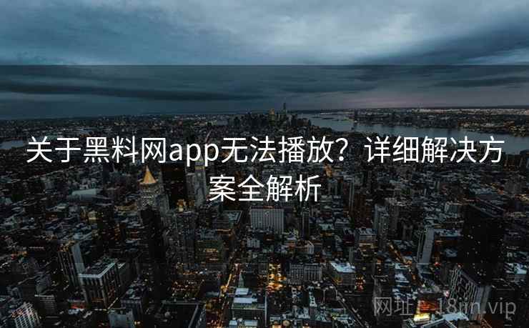 关于黑料网app无法播放？详细解决方案全解析
