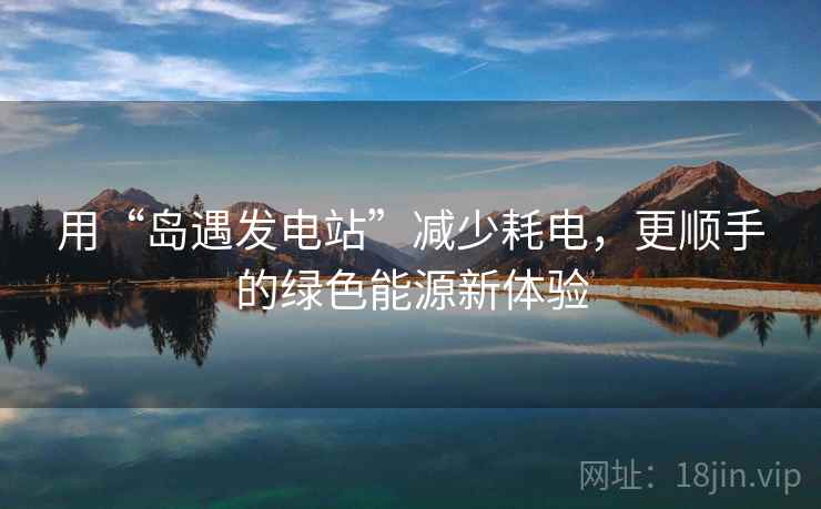 用“岛遇发电站”减少耗电，更顺手的绿色能源新体验