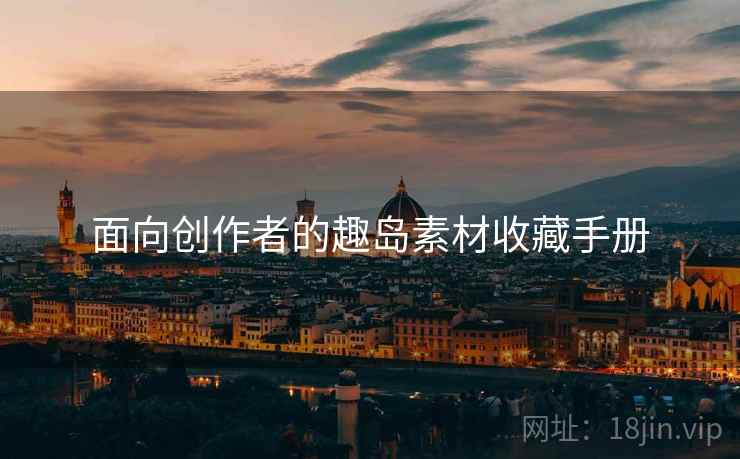 面向创作者的趣岛素材收藏手册