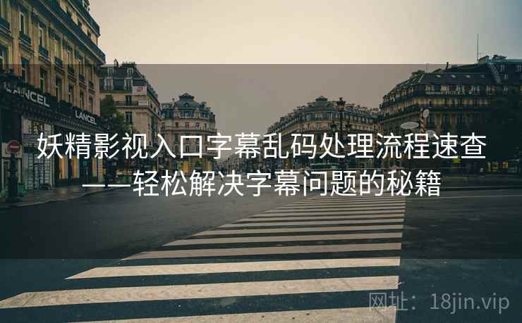 妖精影视入口字幕乱码处理流程速查——轻松解决字幕问题的秘籍