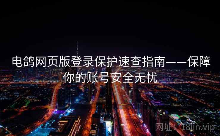 电鸽网页版登录保护速查指南——保障你的账号安全无忧