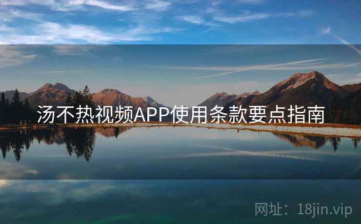 汤不热视频APP使用条款要点指南