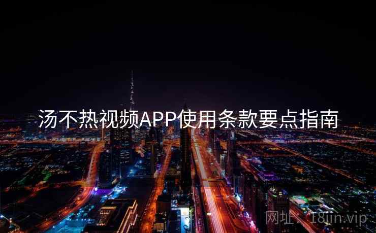 汤不热视频APP使用条款要点指南