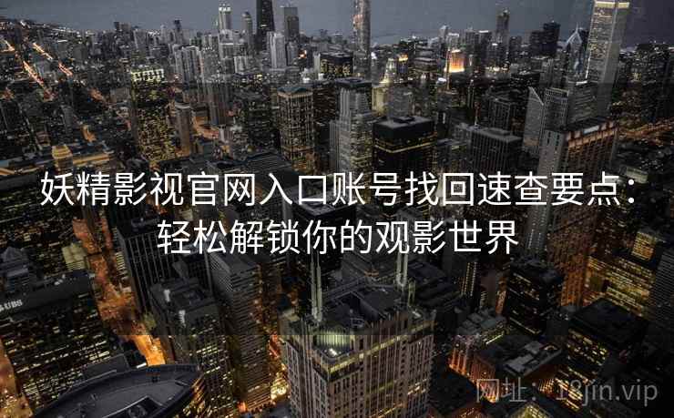 妖精影视官网入口账号找回速查要点：轻松解锁你的观影世界