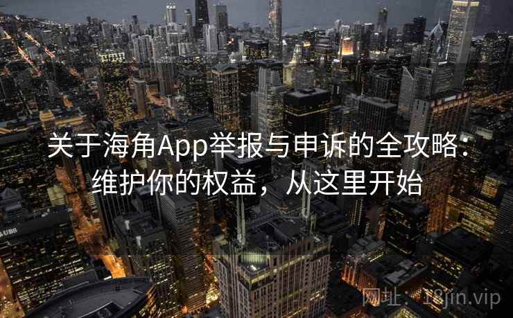 关于海角App举报与申诉的全攻略：维护你的权益，从这里开始