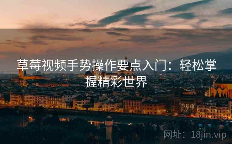 草莓视频手势操作要点入门：轻松掌握精彩世界