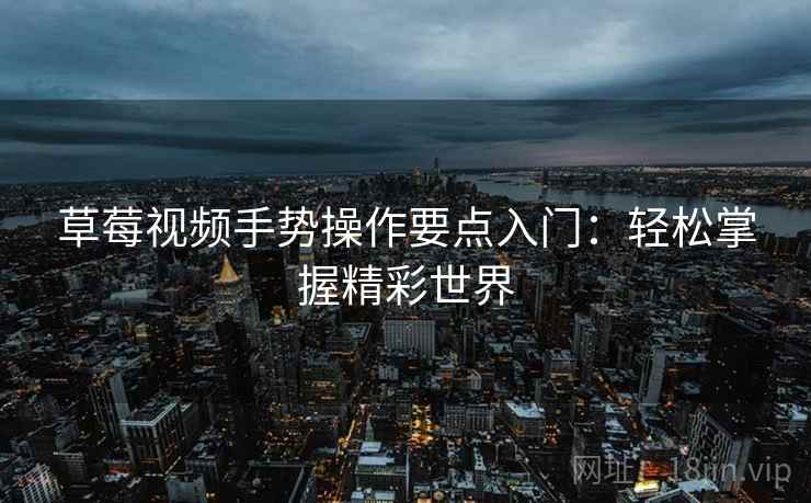 草莓视频手势操作要点入门：轻松掌握精彩世界