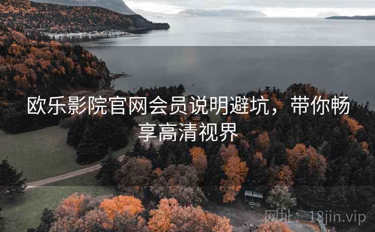 欧乐影院官网会员说明避坑，带你畅享高清视界