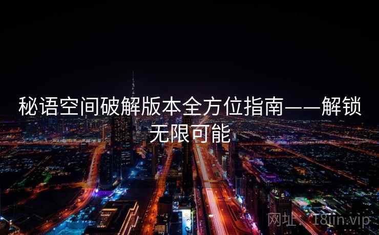 秘语空间破解版本全方位指南——解锁无限可能