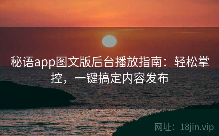 秘语app图文版后台播放指南：轻松掌控，一键搞定内容发布