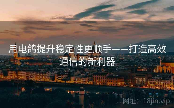 用电鸽提升稳定性更顺手——打造高效通信的新利器