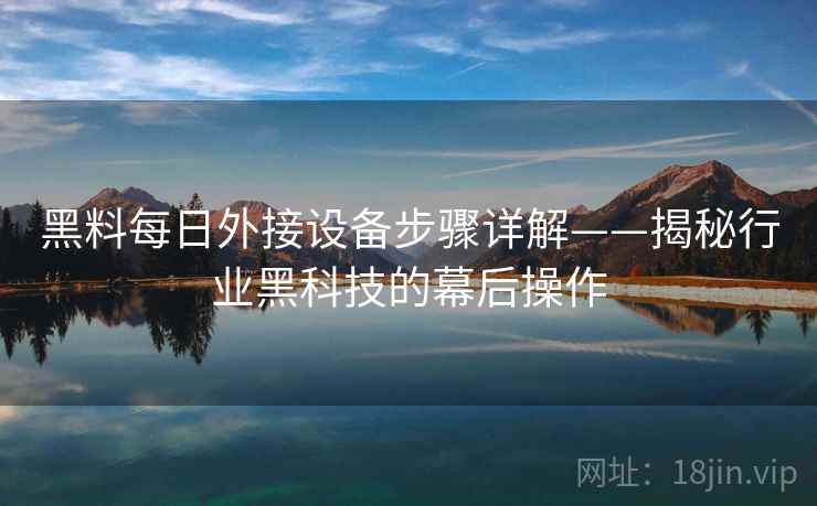 黑料每日外接设备步骤详解——揭秘行业黑科技的幕后操作