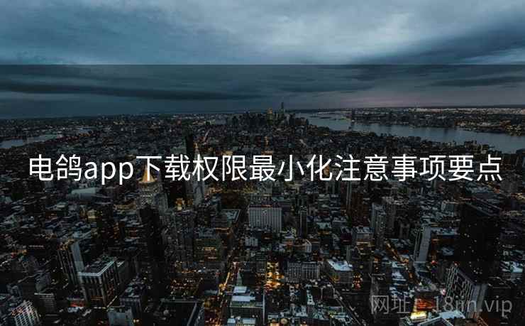 电鸽app下载权限最小化注意事项要点