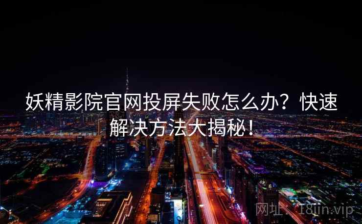 妖精影院官网投屏失败怎么办？快速解决方法大揭秘！