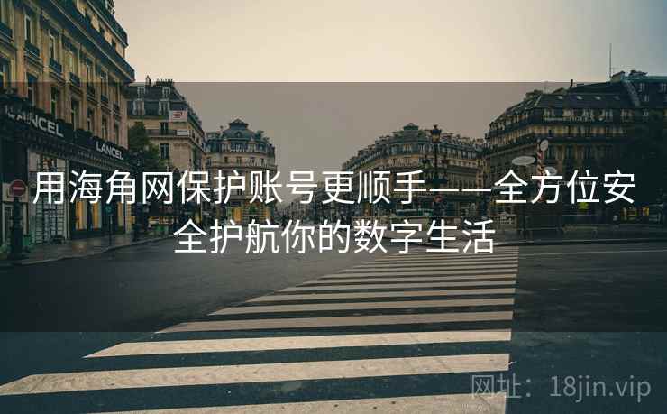 用海角网保护账号更顺手——全方位安全护航你的数字生活