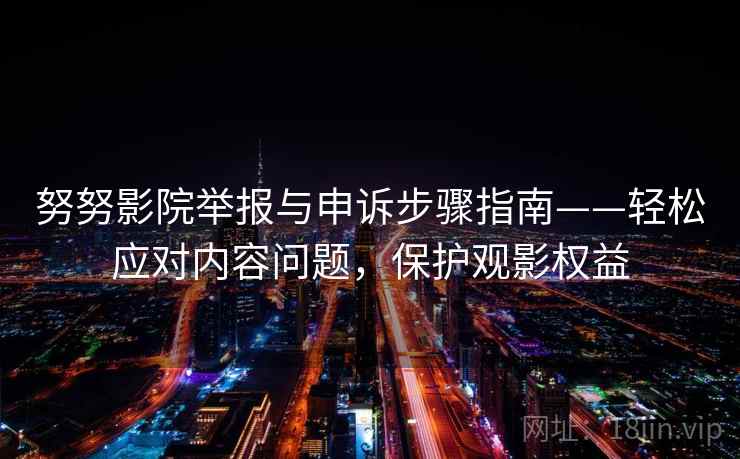 努努影院举报与申诉步骤指南——轻松应对内容问题，保护观影权益