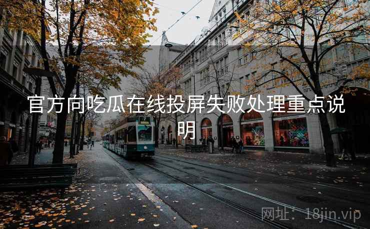 官方向吃瓜在线投屏失败处理重点说明