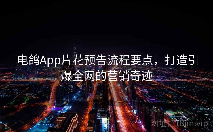 电鸽App片花预告流程要点，打造引爆全网的营销奇迹
