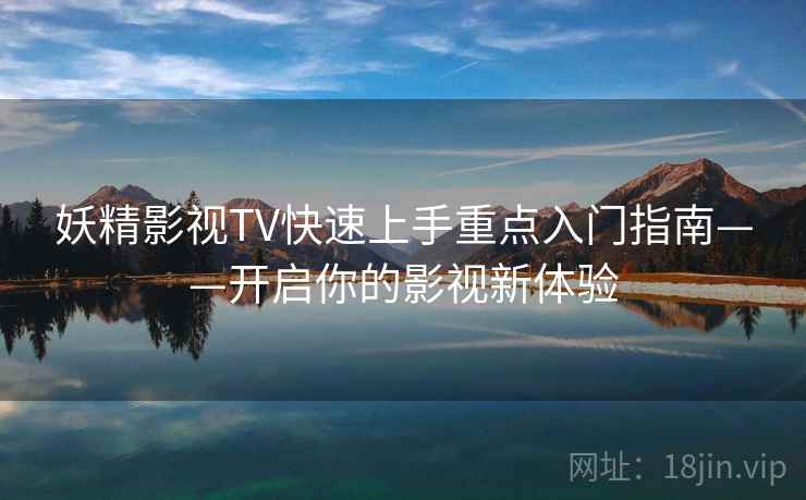 妖精影视TV快速上手重点入门指南——开启你的影视新体验